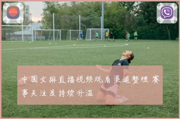 中国女排直播视频观看渠道整理 赛事关注度持续升温