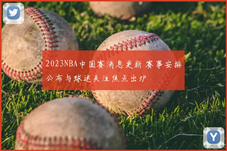 2023NBA中国赛消息更新 赛事安排公布与球迷关注焦点出炉