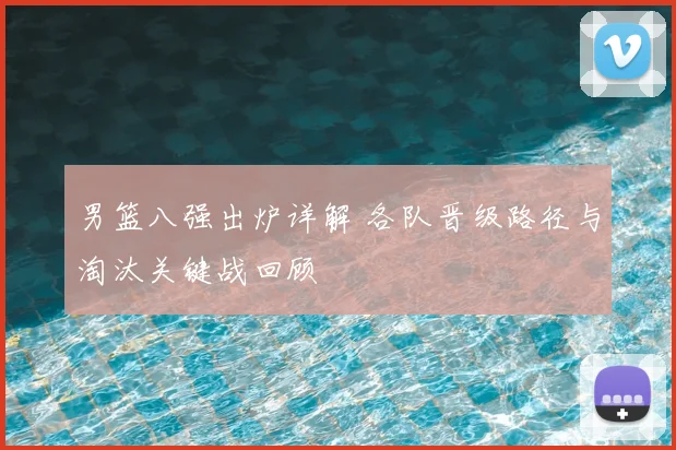 男篮八强出炉详解 各队晋级路径与淘汰关键战回顾