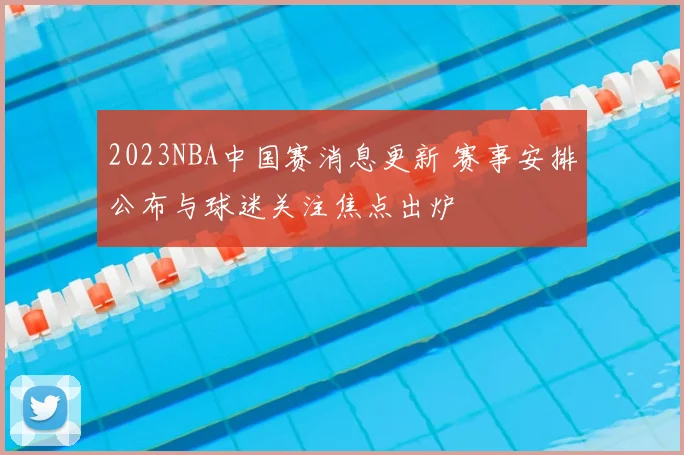 2023NBA中国赛消息更新 赛事安排公布与球迷关注焦点出炉