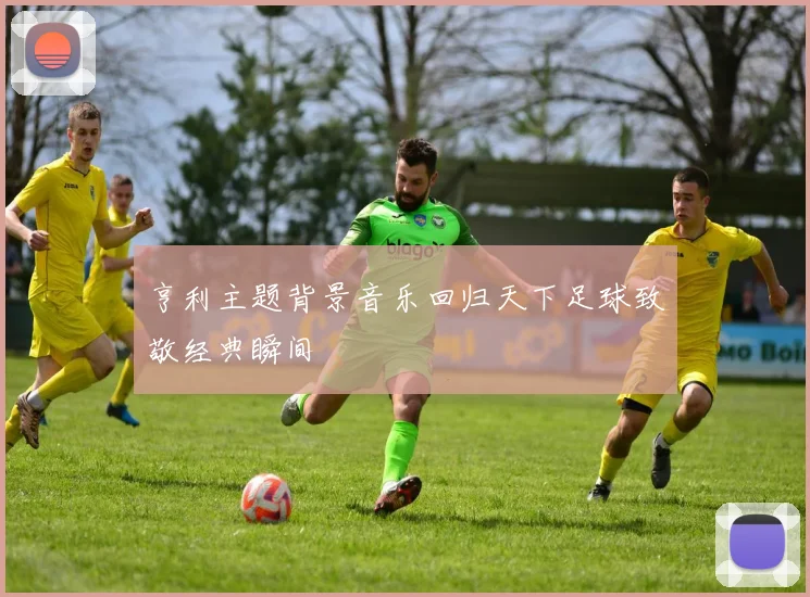 亨利主题背景音乐回归天下足球致敬经典瞬间