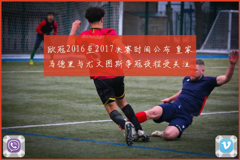 欧冠2016至2017决赛时间公布 皇家马德里与尤文图斯争冠夜程受关注