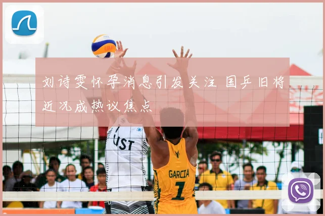 刘诗雯怀孕消息引发关注 国乒旧将近况成热议焦点