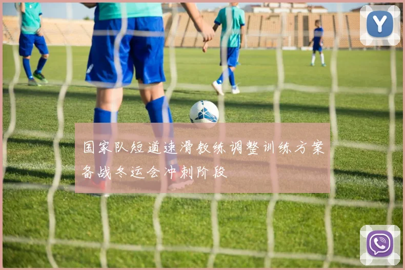 国家队短道速滑教练调整训练方案备战冬运会冲刺阶段
