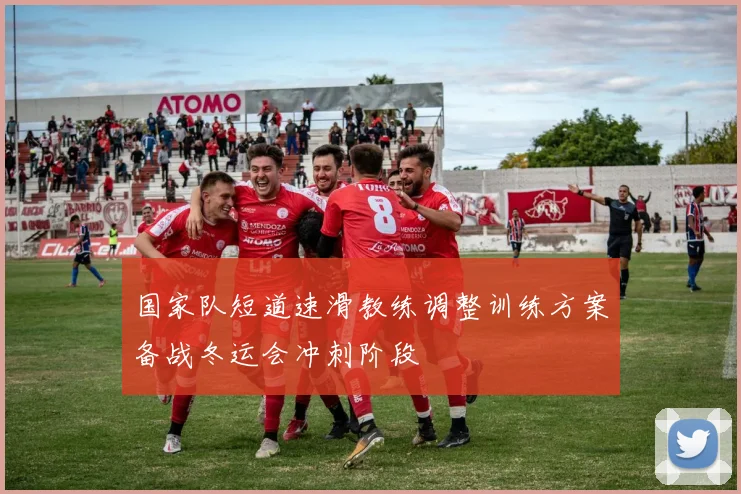 国家队短道速滑教练调整训练方案备战冬运会冲刺阶段