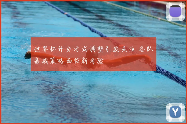 世界杯计分方式调整引发关注 各队备战策略面临新考验