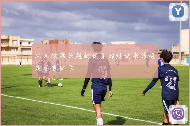 从未缺席欧冠的俱乐部继续书写稳定参赛纪录