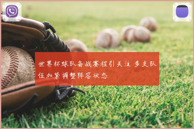 世界杯球队备战赛程引关注 多支队伍加紧调整阵容状态