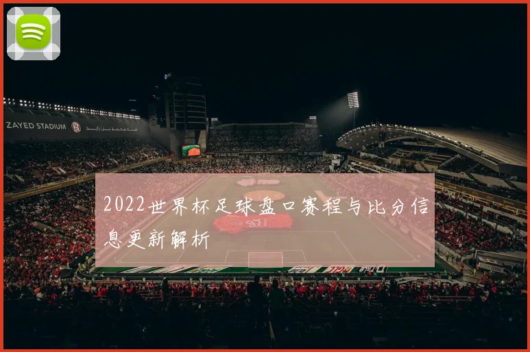 2022世界杯足球盘口赛程与比分信息更新解析