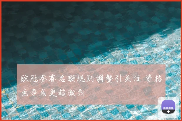 欧冠参赛名额规则调整引关注 资格竞争或更趋激烈
