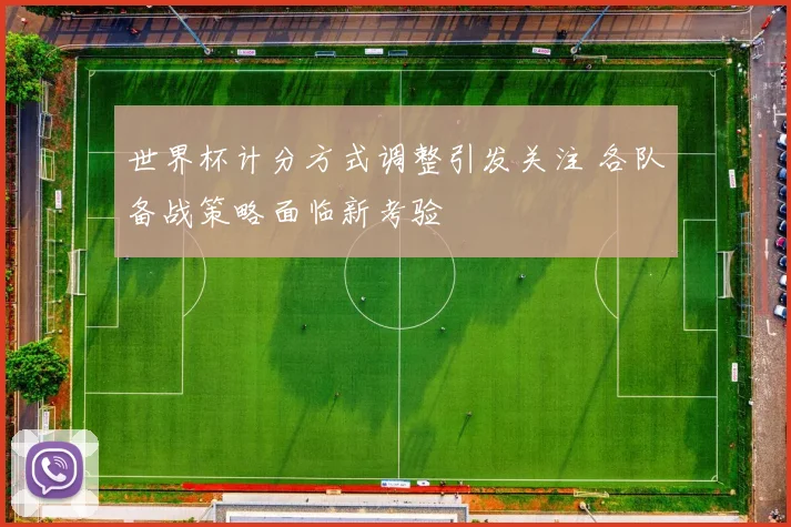 世界杯计分方式调整引发关注 各队备战策略面临新考验
