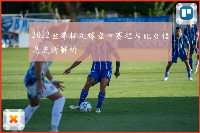 2022世界杯足球盘口赛程与比分信息更新解析