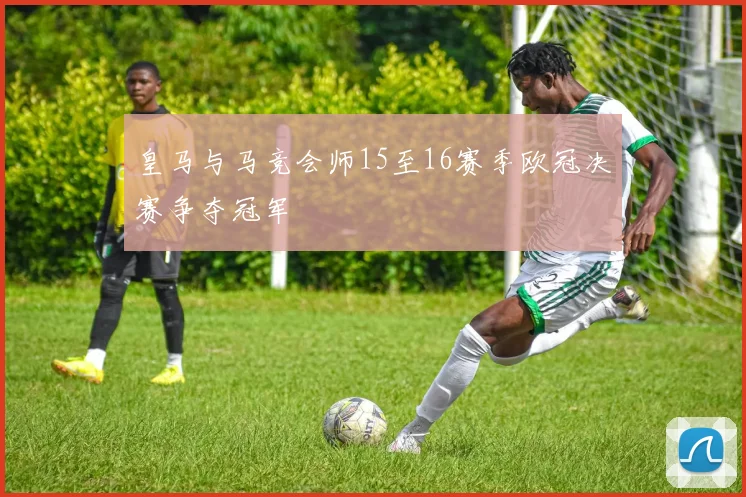皇马与马竞会师15至16赛季欧冠决赛争夺冠军