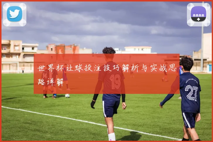 世界杯让球投注技巧解析与实战思路详解