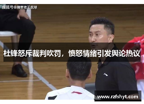 杜锋怒斥裁判吹罚，愤怒情绪引发舆论热议